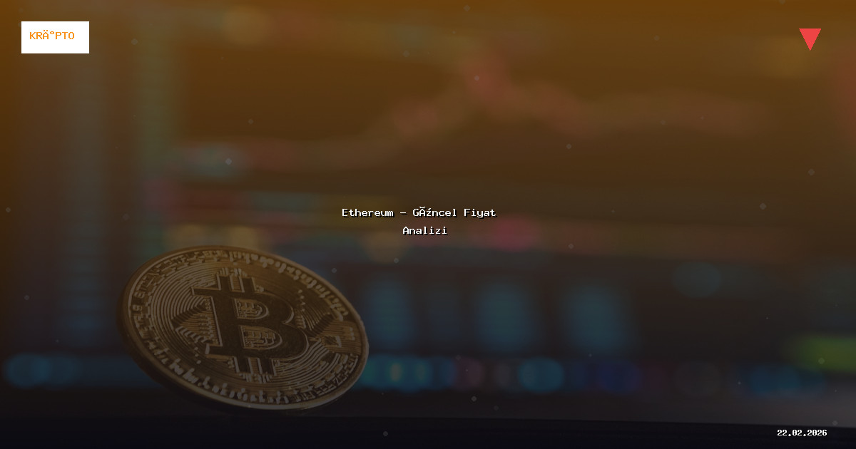 22 Şubat 2026 Ethereum Fiyatı - Güncel Analiz