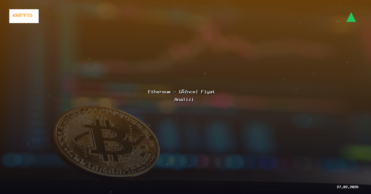 27 Şubat 2026 Ethereum Fiyatı - Güncel Analiz