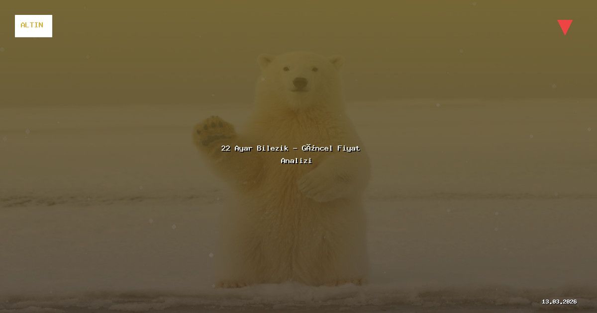13 Mart 2026 22 Ayar Bilezik Fiyatı - Güncel Analiz