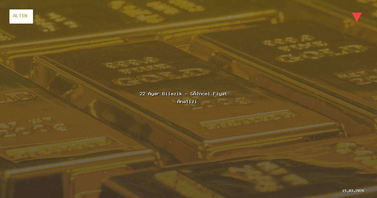 15 Mart 2026 22 Ayar Bilezik Fiyatı - Güncel Analiz