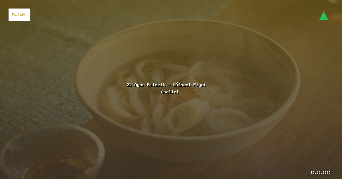 16 Mart 2026 22 Ayar Bilezik Fiyatı - Güncel Analiz