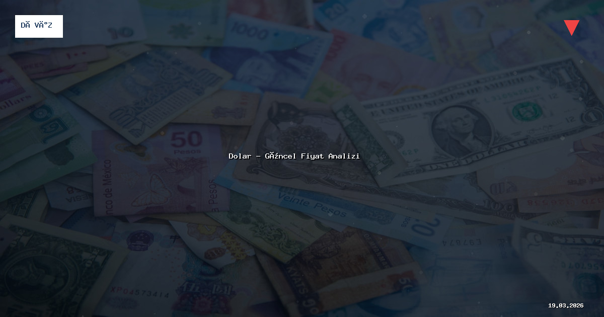 19 Mart 2026 Dolar Fiyatı - Güncel Analiz