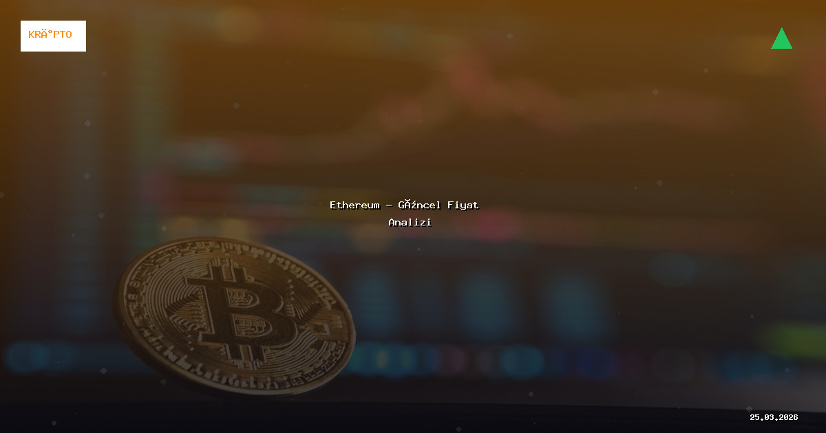 25 Mart 2026 Ethereum Fiyatı - Güncel Analiz