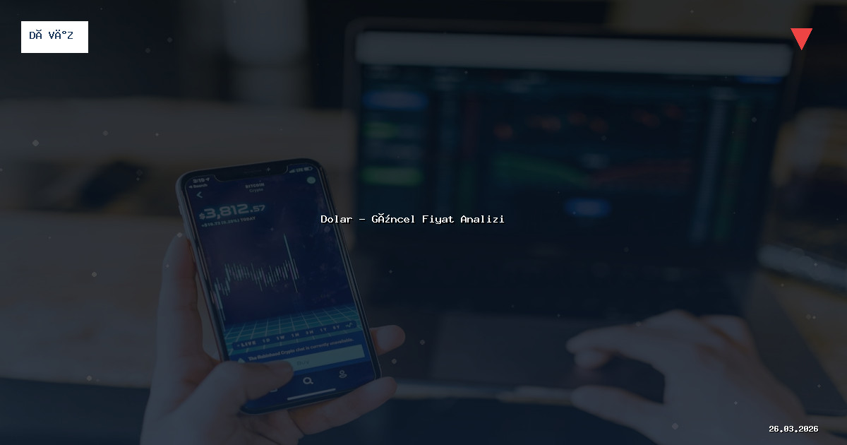 26 Mart 2026 Dolar Fiyatı - Güncel Analiz