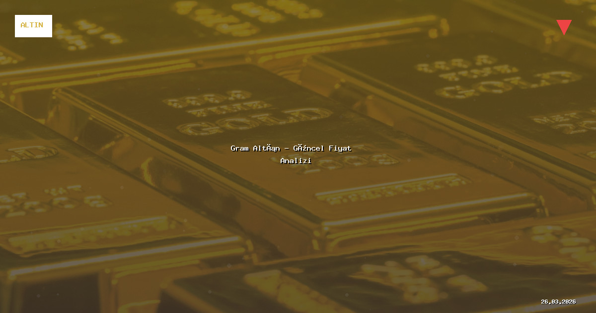26 Mart 2026 Gram Altın Fiyatı - Güncel Analiz