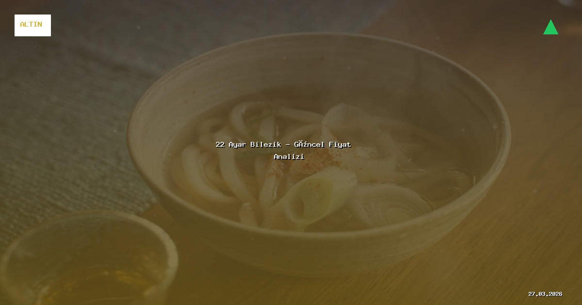 27 Mart 2026 22 Ayar Bilezik Fiyatı - Güncel Analiz