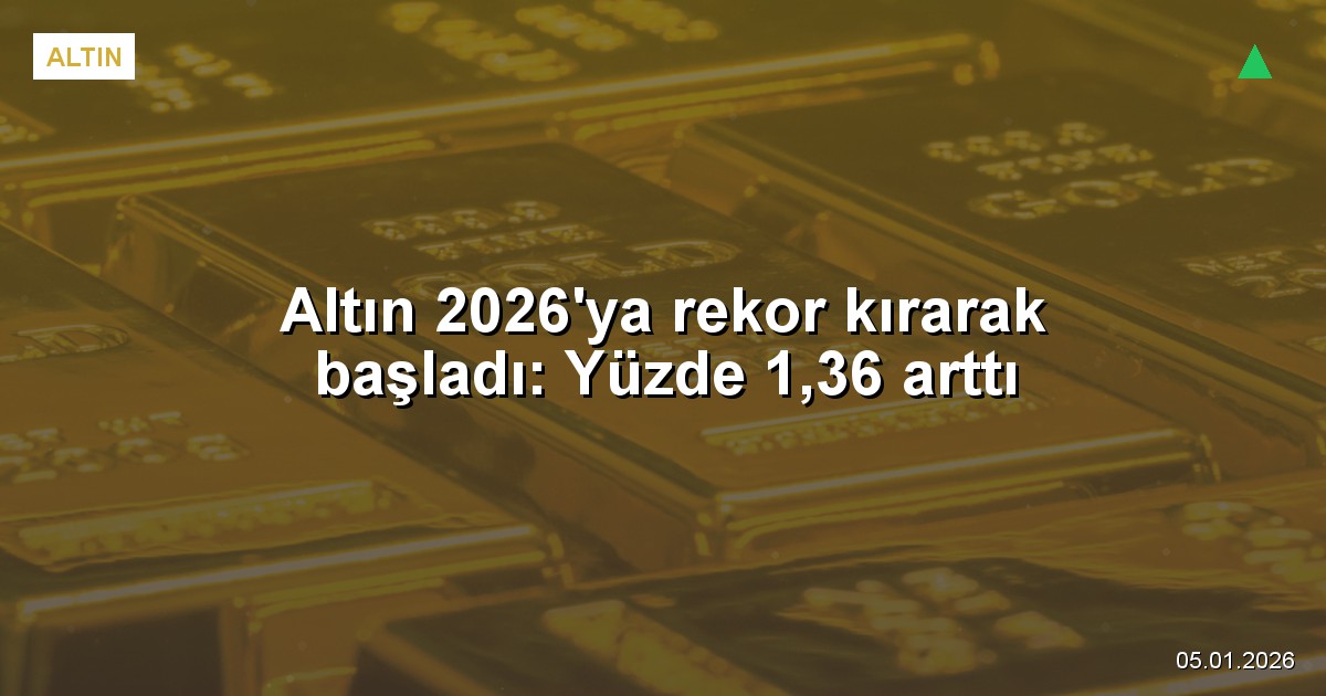 Altın 2026'ya rekor kırarak başladı: Yüzde 1,36 arttı