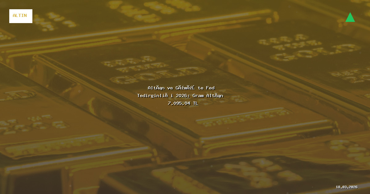 Altın ve Gümüşte Fed Tedirginliği 2026: Gram Altın 7.095,04 TL