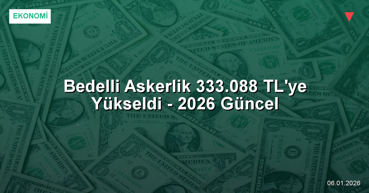 Bedelli Askerlik 333.088 TL'ye Yükseldi - 2026 Güncel
