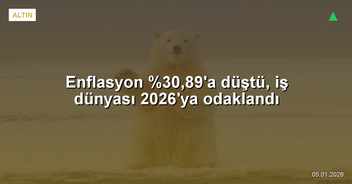 Enflasyon %30,89'a düştü, iş dünyası 2026'ya odaklandı
