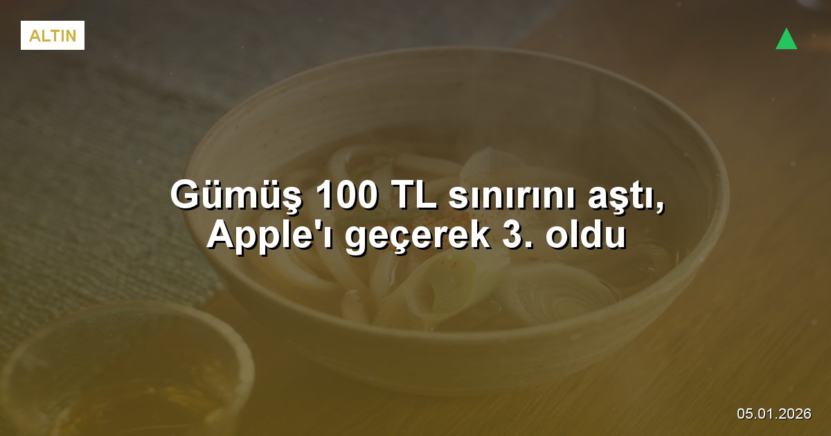Gümüş 100 TL sınırını aştı, Apple'ı geçerek 3. oldu